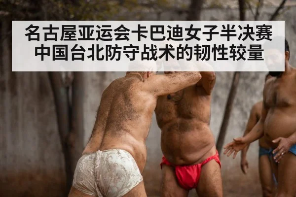 名古屋亚运会卡巴迪女子半决赛中国台北防守战术的韧性较量