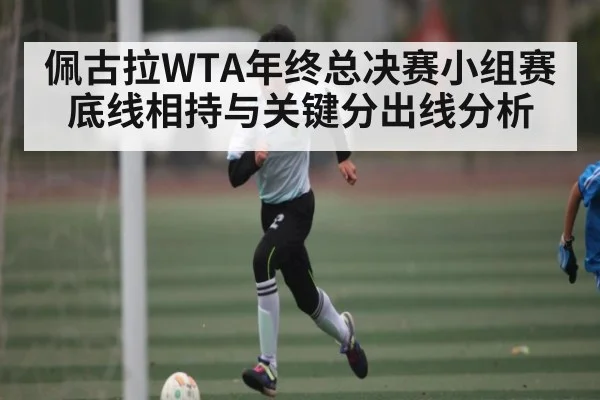 佩古拉WTA年终总决赛小组赛底线相持与关键分出线分析